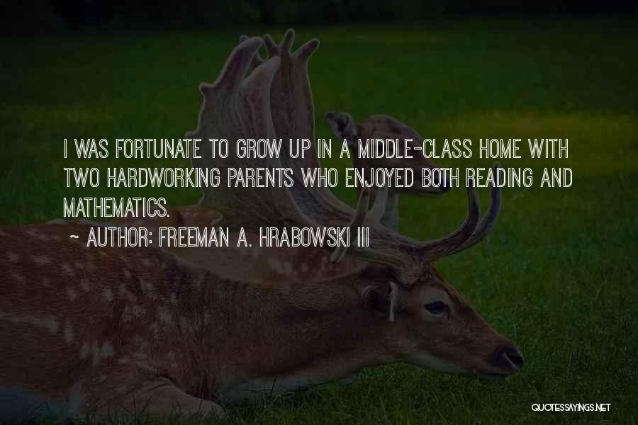 Freeman A. Hrabowski III Quotes: I Was Fortunate To Grow Up In A Middle-class Home With Two Hardworking Parents Who Enjoyed Both Reading And Mathematics.