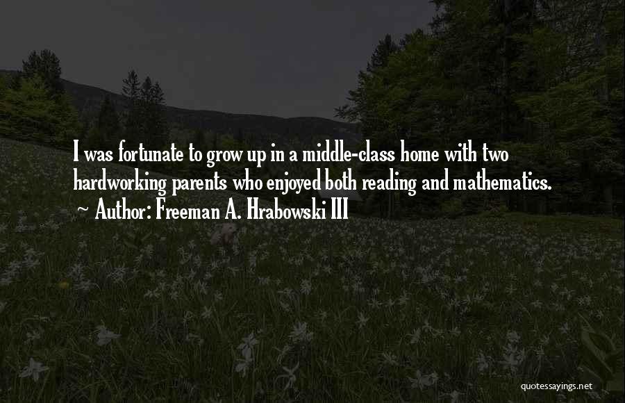 Freeman A. Hrabowski III Quotes: I Was Fortunate To Grow Up In A Middle-class Home With Two Hardworking Parents Who Enjoyed Both Reading And Mathematics.