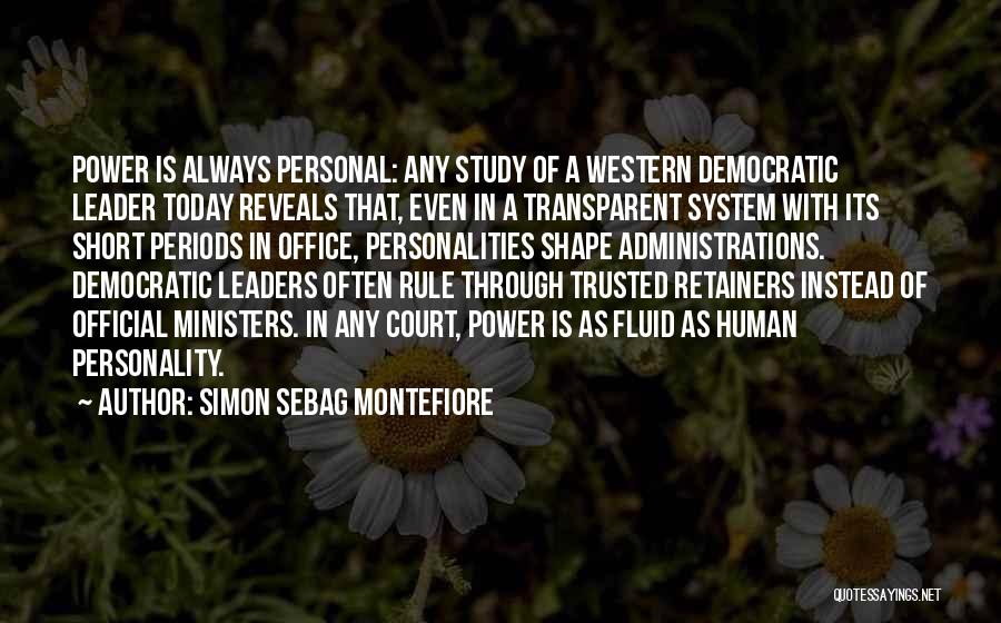 Simon Sebag Montefiore Quotes: Power Is Always Personal: Any Study Of A Western Democratic Leader Today Reveals That, Even In A Transparent System With