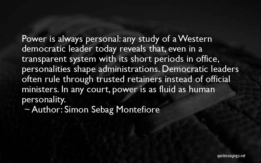 Simon Sebag Montefiore Quotes: Power Is Always Personal: Any Study Of A Western Democratic Leader Today Reveals That, Even In A Transparent System With