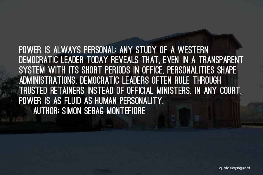 Simon Sebag Montefiore Quotes: Power Is Always Personal: Any Study Of A Western Democratic Leader Today Reveals That, Even In A Transparent System With