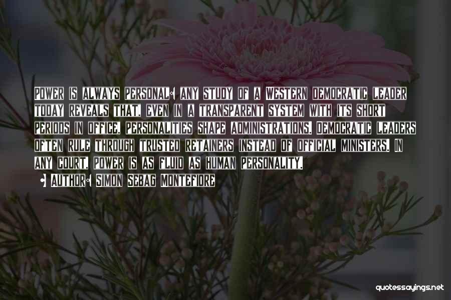 Simon Sebag Montefiore Quotes: Power Is Always Personal: Any Study Of A Western Democratic Leader Today Reveals That, Even In A Transparent System With