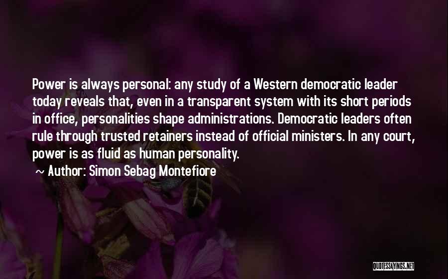 Simon Sebag Montefiore Quotes: Power Is Always Personal: Any Study Of A Western Democratic Leader Today Reveals That, Even In A Transparent System With