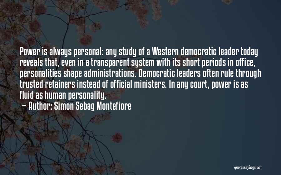 Simon Sebag Montefiore Quotes: Power Is Always Personal: Any Study Of A Western Democratic Leader Today Reveals That, Even In A Transparent System With