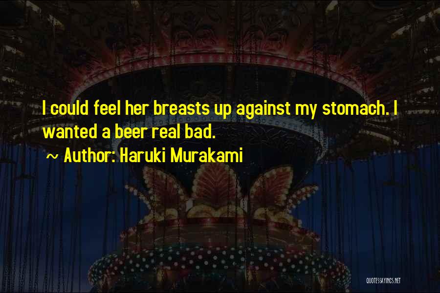 Haruki Murakami Quotes: I Could Feel Her Breasts Up Against My Stomach. I Wanted A Beer Real Bad.