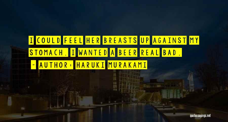 Haruki Murakami Quotes: I Could Feel Her Breasts Up Against My Stomach. I Wanted A Beer Real Bad.