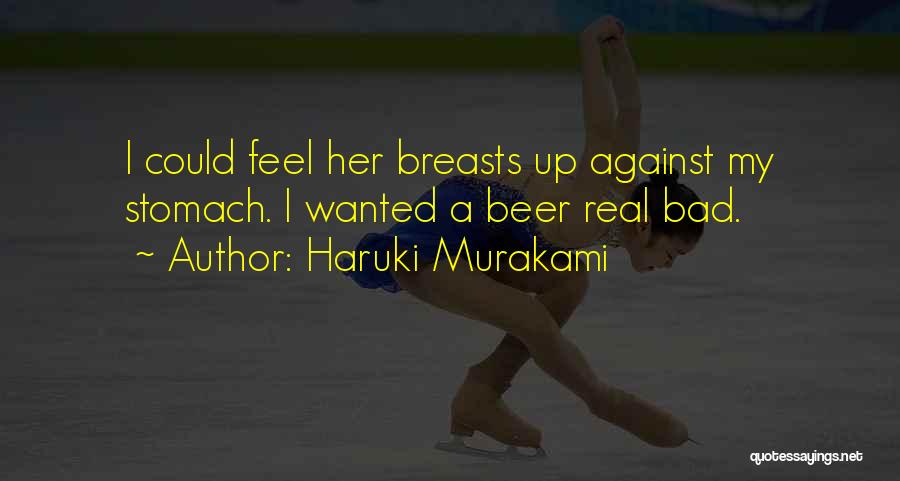 Haruki Murakami Quotes: I Could Feel Her Breasts Up Against My Stomach. I Wanted A Beer Real Bad.