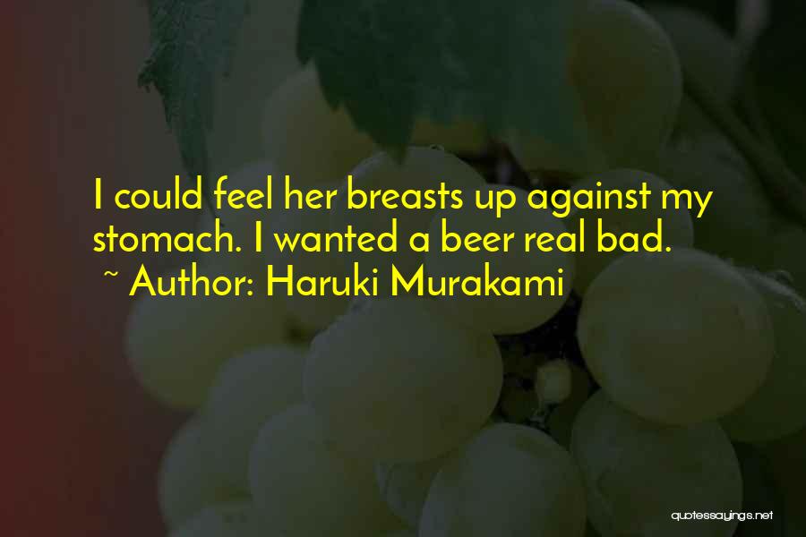 Haruki Murakami Quotes: I Could Feel Her Breasts Up Against My Stomach. I Wanted A Beer Real Bad.