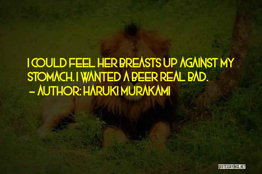 Haruki Murakami Quotes: I Could Feel Her Breasts Up Against My Stomach. I Wanted A Beer Real Bad.