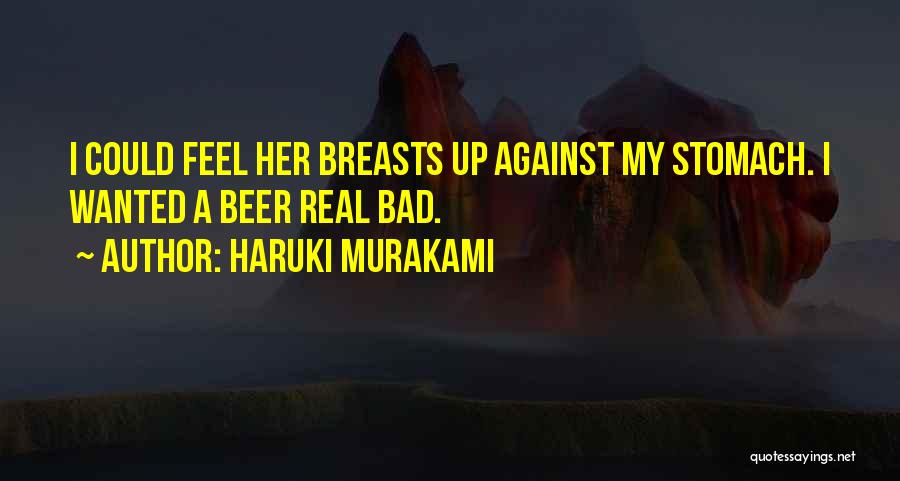 Haruki Murakami Quotes: I Could Feel Her Breasts Up Against My Stomach. I Wanted A Beer Real Bad.