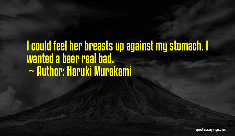 Haruki Murakami Quotes: I Could Feel Her Breasts Up Against My Stomach. I Wanted A Beer Real Bad.