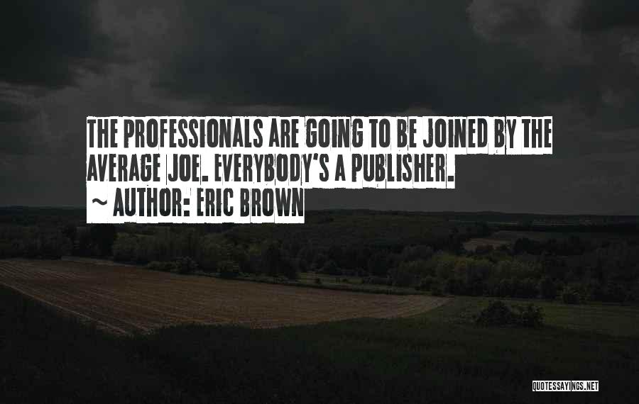 Eric Brown Quotes: The Professionals Are Going To Be Joined By The Average Joe. Everybody's A Publisher.