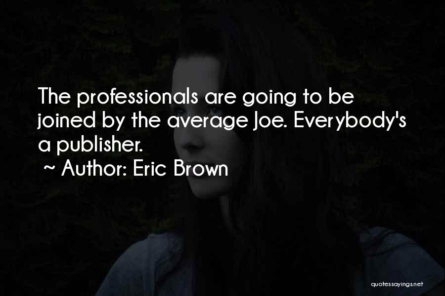 Eric Brown Quotes: The Professionals Are Going To Be Joined By The Average Joe. Everybody's A Publisher.