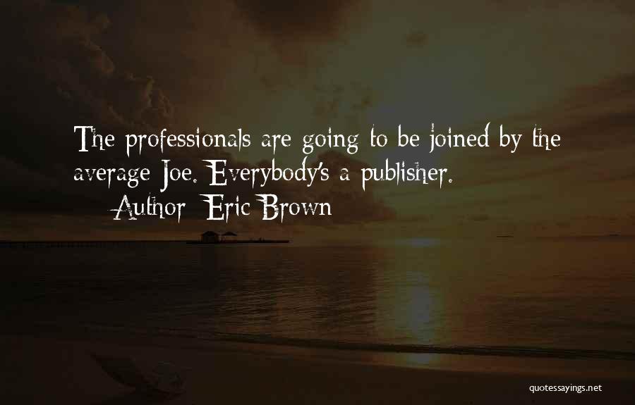 Eric Brown Quotes: The Professionals Are Going To Be Joined By The Average Joe. Everybody's A Publisher.