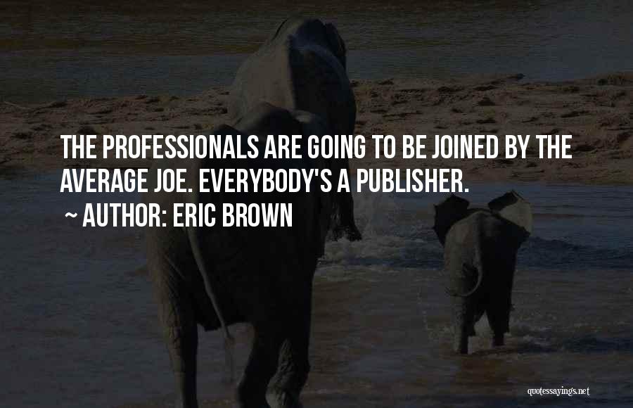 Eric Brown Quotes: The Professionals Are Going To Be Joined By The Average Joe. Everybody's A Publisher.