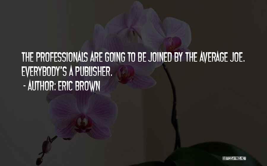 Eric Brown Quotes: The Professionals Are Going To Be Joined By The Average Joe. Everybody's A Publisher.