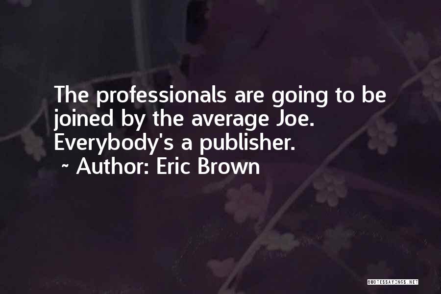 Eric Brown Quotes: The Professionals Are Going To Be Joined By The Average Joe. Everybody's A Publisher.