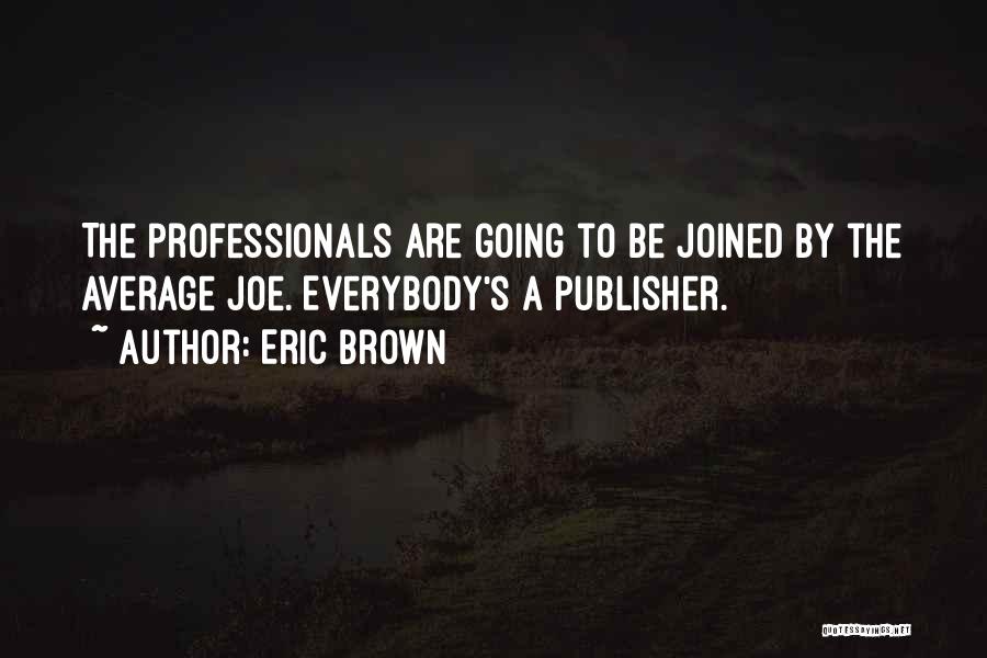 Eric Brown Quotes: The Professionals Are Going To Be Joined By The Average Joe. Everybody's A Publisher.