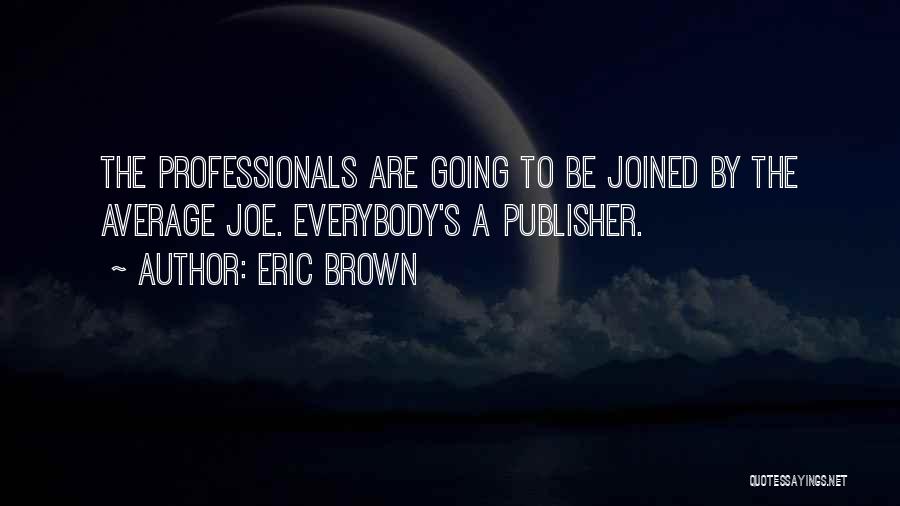 Eric Brown Quotes: The Professionals Are Going To Be Joined By The Average Joe. Everybody's A Publisher.