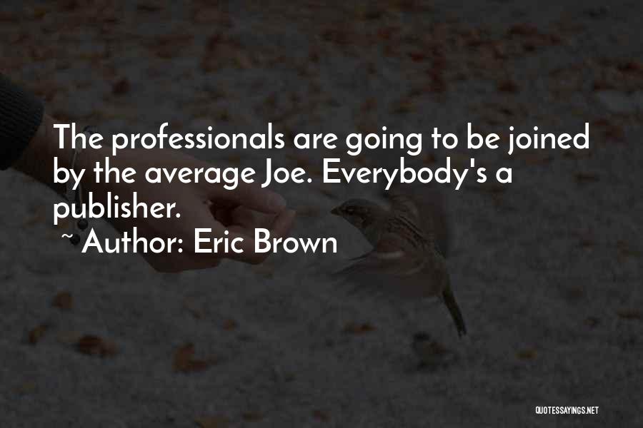 Eric Brown Quotes: The Professionals Are Going To Be Joined By The Average Joe. Everybody's A Publisher.