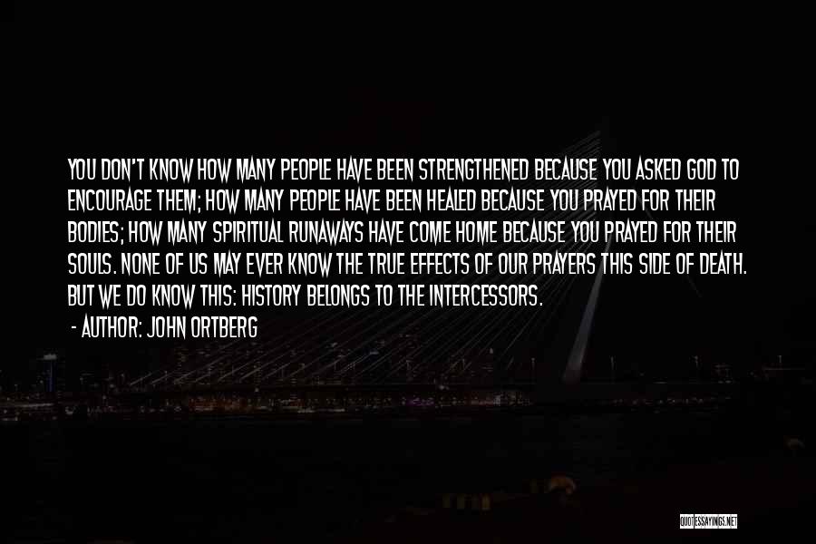 John Ortberg Quotes: You Don't Know How Many People Have Been Strengthened Because You Asked God To Encourage Them; How Many People Have