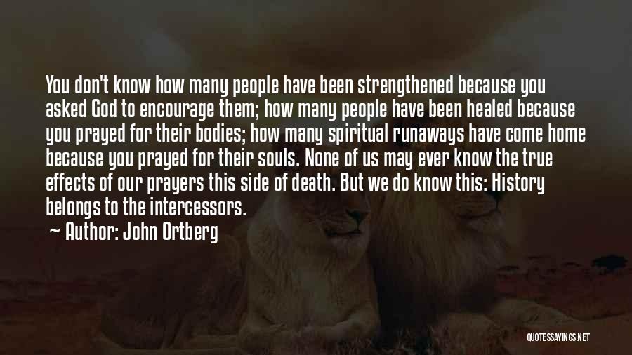 John Ortberg Quotes: You Don't Know How Many People Have Been Strengthened Because You Asked God To Encourage Them; How Many People Have