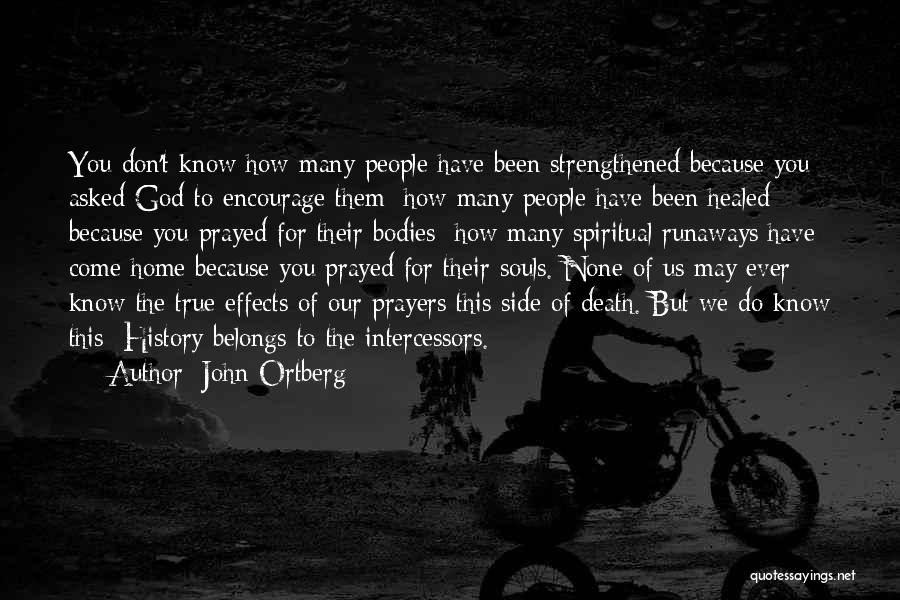 John Ortberg Quotes: You Don't Know How Many People Have Been Strengthened Because You Asked God To Encourage Them; How Many People Have