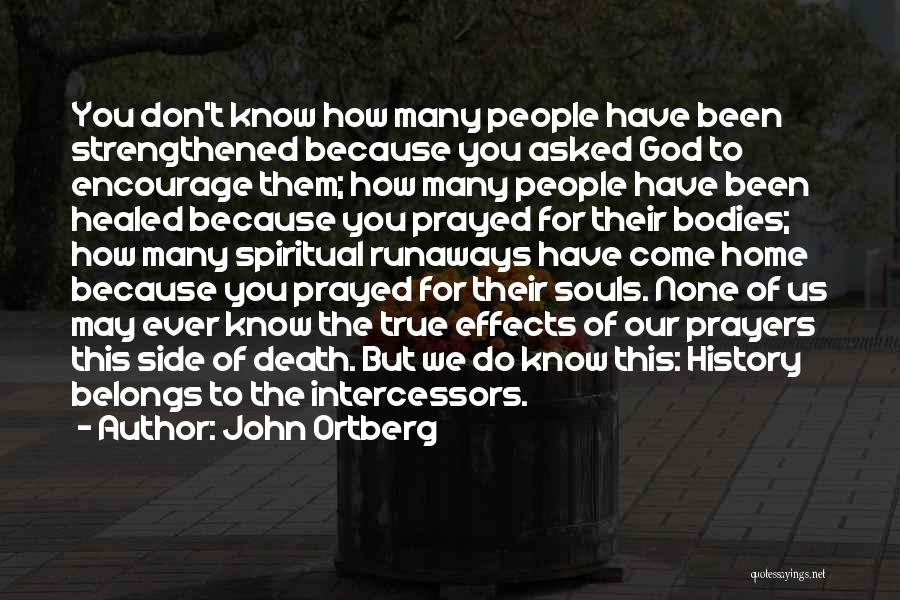 John Ortberg Quotes: You Don't Know How Many People Have Been Strengthened Because You Asked God To Encourage Them; How Many People Have