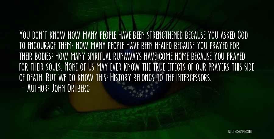 John Ortberg Quotes: You Don't Know How Many People Have Been Strengthened Because You Asked God To Encourage Them; How Many People Have