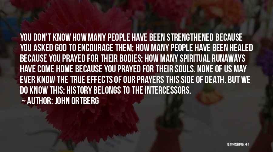 John Ortberg Quotes: You Don't Know How Many People Have Been Strengthened Because You Asked God To Encourage Them; How Many People Have