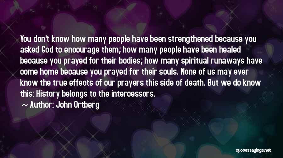 John Ortberg Quotes: You Don't Know How Many People Have Been Strengthened Because You Asked God To Encourage Them; How Many People Have