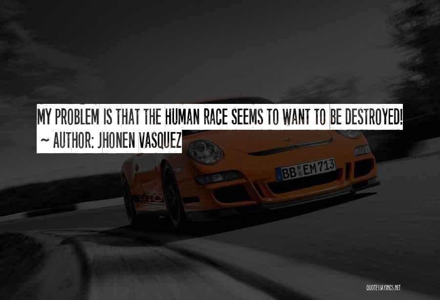 Jhonen Vasquez Quotes: My Problem Is That The Human Race Seems To Want To Be Destroyed!