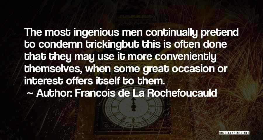 Francois De La Rochefoucauld Quotes: The Most Ingenious Men Continually Pretend To Condemn Trickingbut This Is Often Done That They May Use It More Conveniently