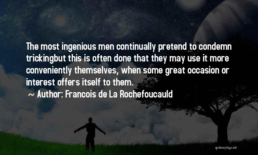 Francois De La Rochefoucauld Quotes: The Most Ingenious Men Continually Pretend To Condemn Trickingbut This Is Often Done That They May Use It More Conveniently