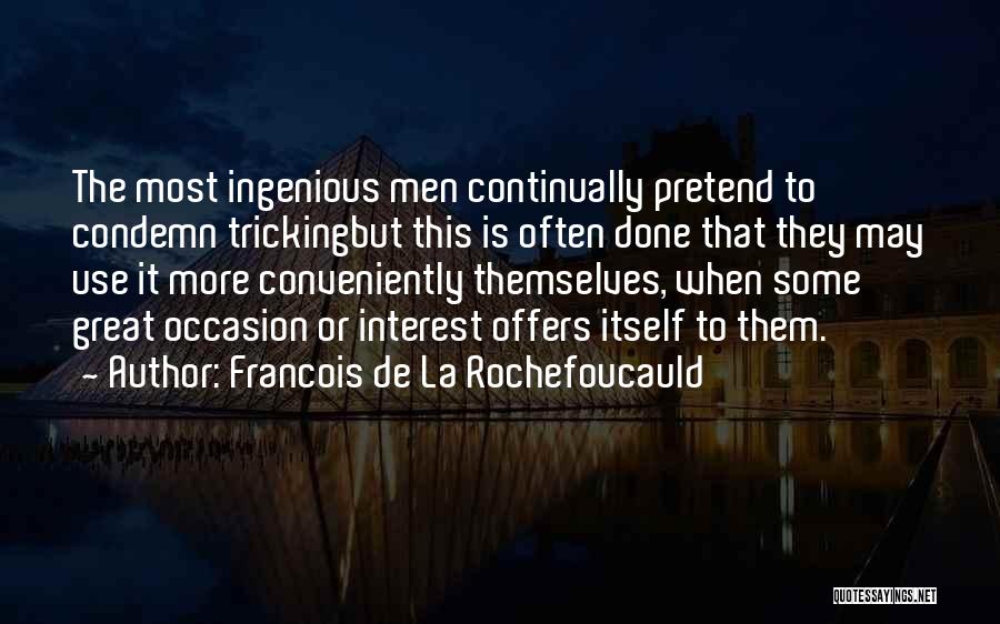 Francois De La Rochefoucauld Quotes: The Most Ingenious Men Continually Pretend To Condemn Trickingbut This Is Often Done That They May Use It More Conveniently