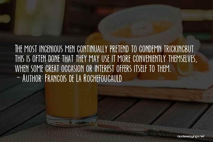 Francois De La Rochefoucauld Quotes: The Most Ingenious Men Continually Pretend To Condemn Trickingbut This Is Often Done That They May Use It More Conveniently