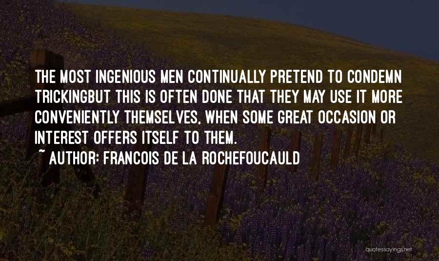 Francois De La Rochefoucauld Quotes: The Most Ingenious Men Continually Pretend To Condemn Trickingbut This Is Often Done That They May Use It More Conveniently