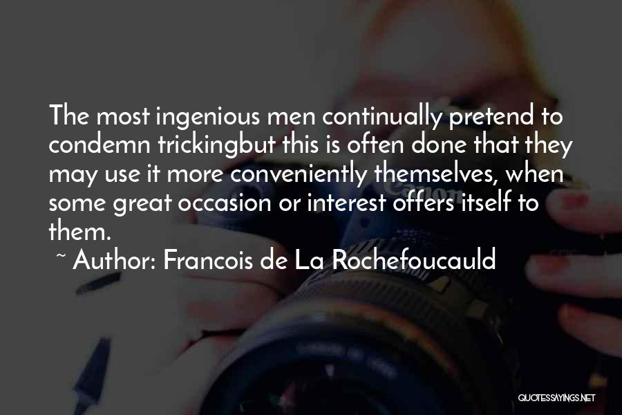 Francois De La Rochefoucauld Quotes: The Most Ingenious Men Continually Pretend To Condemn Trickingbut This Is Often Done That They May Use It More Conveniently