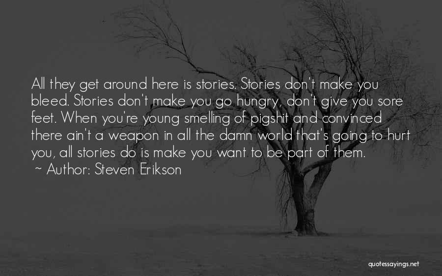 Steven Erikson Quotes: All They Get Around Here Is Stories. Stories Don't Make You Bleed. Stories Don't Make You Go Hungry, Don't Give