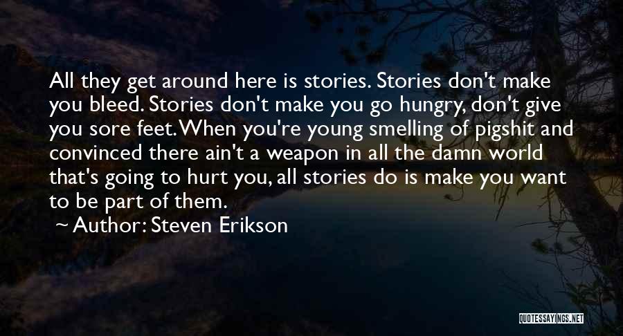 Steven Erikson Quotes: All They Get Around Here Is Stories. Stories Don't Make You Bleed. Stories Don't Make You Go Hungry, Don't Give