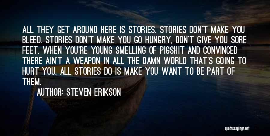 Steven Erikson Quotes: All They Get Around Here Is Stories. Stories Don't Make You Bleed. Stories Don't Make You Go Hungry, Don't Give