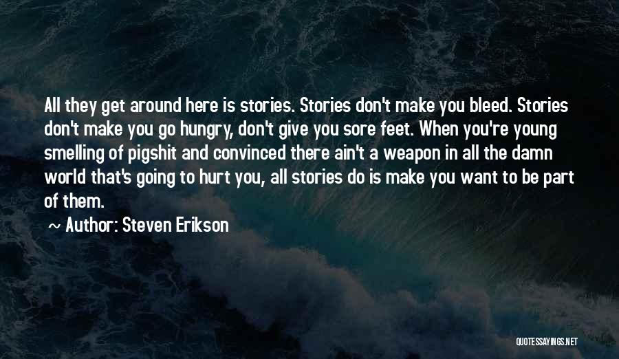 Steven Erikson Quotes: All They Get Around Here Is Stories. Stories Don't Make You Bleed. Stories Don't Make You Go Hungry, Don't Give