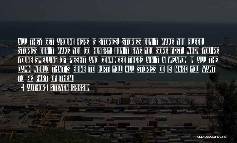 Steven Erikson Quotes: All They Get Around Here Is Stories. Stories Don't Make You Bleed. Stories Don't Make You Go Hungry, Don't Give