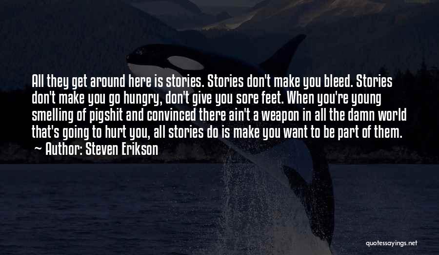 Steven Erikson Quotes: All They Get Around Here Is Stories. Stories Don't Make You Bleed. Stories Don't Make You Go Hungry, Don't Give