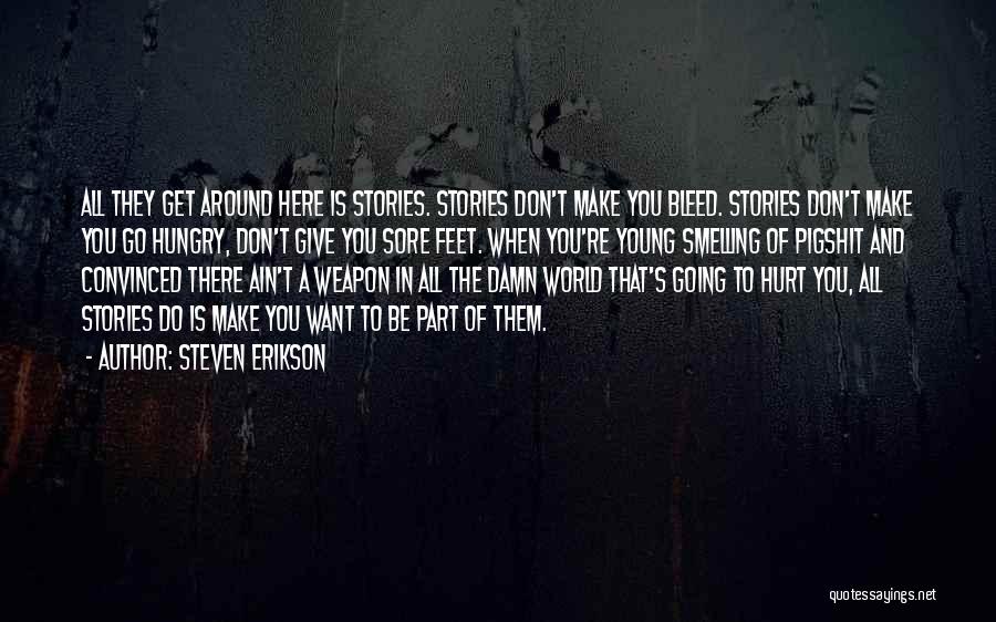 Steven Erikson Quotes: All They Get Around Here Is Stories. Stories Don't Make You Bleed. Stories Don't Make You Go Hungry, Don't Give