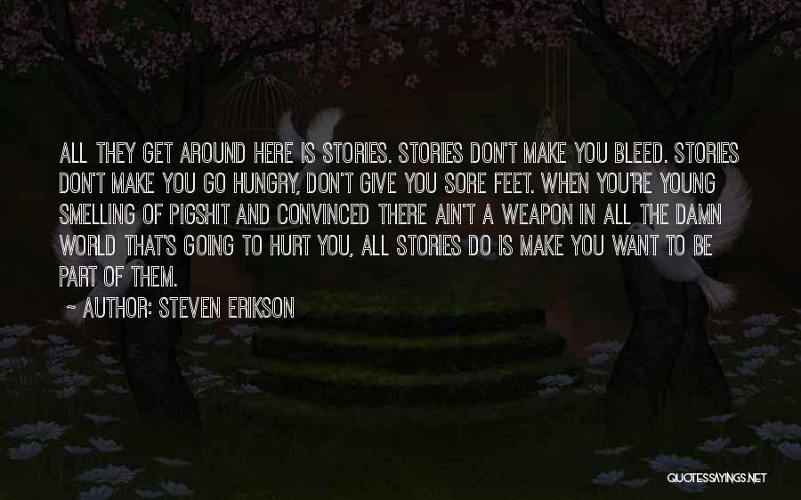 Steven Erikson Quotes: All They Get Around Here Is Stories. Stories Don't Make You Bleed. Stories Don't Make You Go Hungry, Don't Give