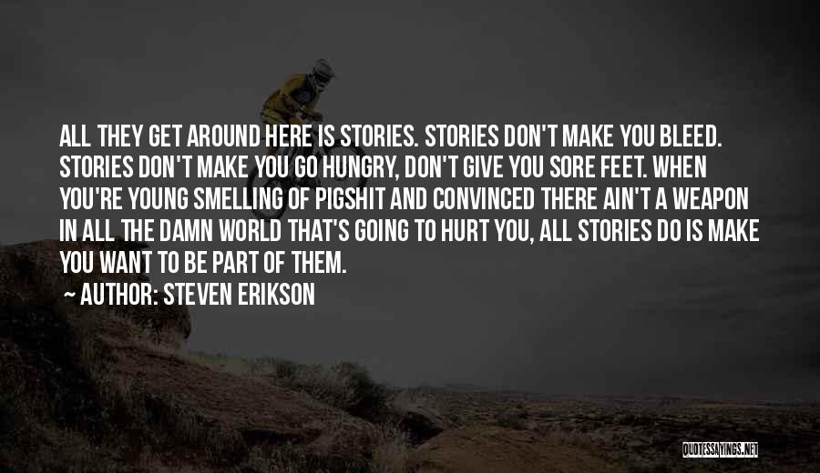 Steven Erikson Quotes: All They Get Around Here Is Stories. Stories Don't Make You Bleed. Stories Don't Make You Go Hungry, Don't Give