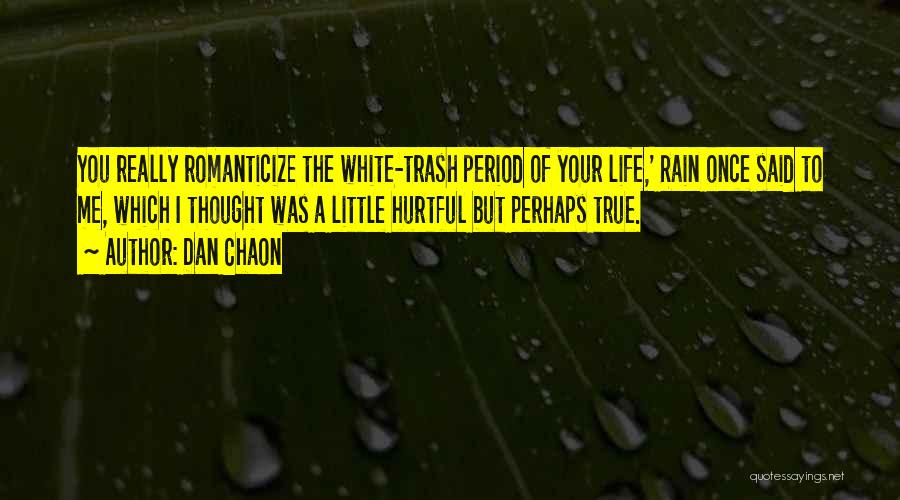 Dan Chaon Quotes: You Really Romanticize The White-trash Period Of Your Life,' Rain Once Said To Me, Which I Thought Was A Little