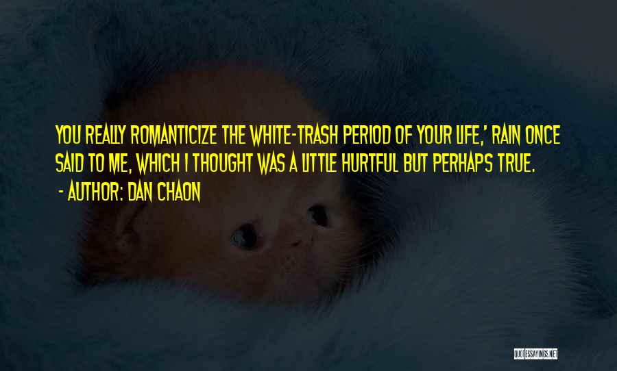 Dan Chaon Quotes: You Really Romanticize The White-trash Period Of Your Life,' Rain Once Said To Me, Which I Thought Was A Little