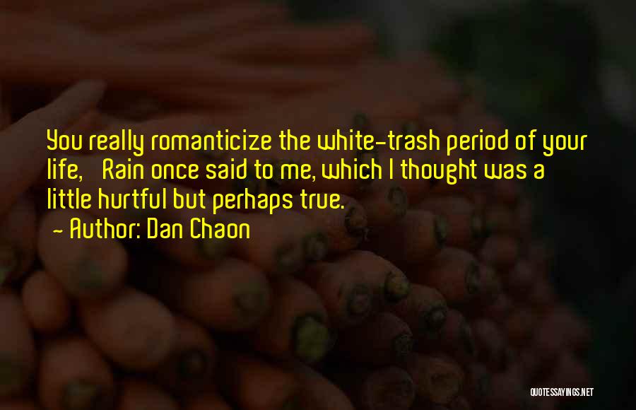 Dan Chaon Quotes: You Really Romanticize The White-trash Period Of Your Life,' Rain Once Said To Me, Which I Thought Was A Little